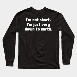 I'm not short. I'm just very down to earth. Long Sleeve T-Shirt